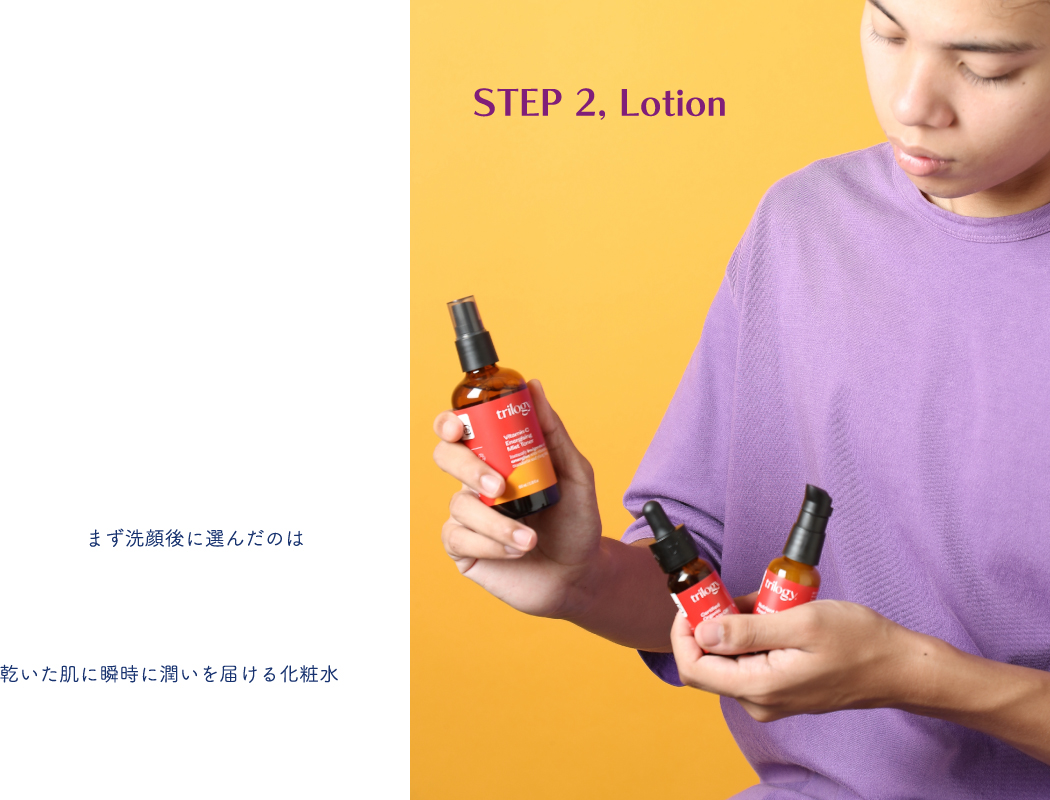 STEP 2, Lotion まず洗顔後に選んだのは　乾いた肌に瞬時に潤いを届ける化粧水